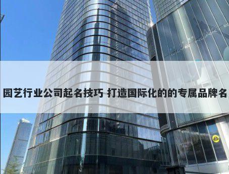 园艺行业公司起名技巧 打造国际...