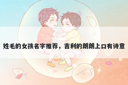 姓毛的女孩名字推荐，吉利的朗...