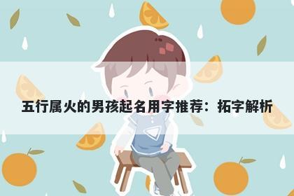 五行属火的男孩起名用字推荐：...