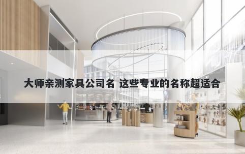 大师亲测家具公司名 这些专业的名称超适合