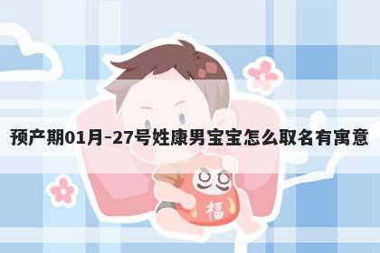 预产期01月-27号姓康男宝宝怎么...