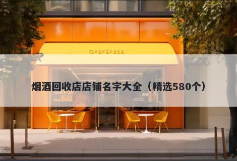 烟酒回收店店铺名字大全（精选...