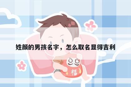 姓颜的男孩名字，怎么取名显得...