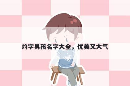 灼字男孩名字大全，优美又大气