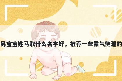刚出生的男宝宝姓马取什么名字好，推荐一些霸气侧漏的男孩名字