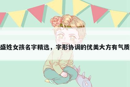 盛姓女孩名字精选，字形协调的...