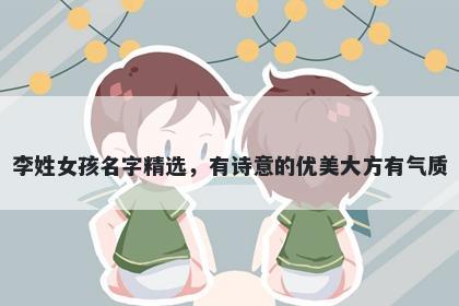 李姓女孩名字精选，有诗意的优...
