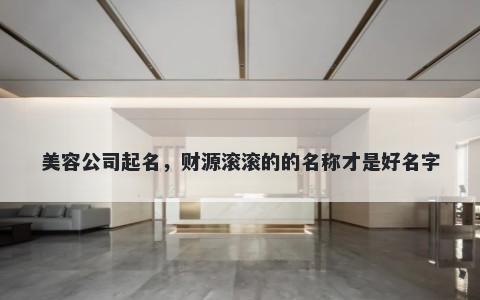 美容公司起名，财源滚滚的的名...