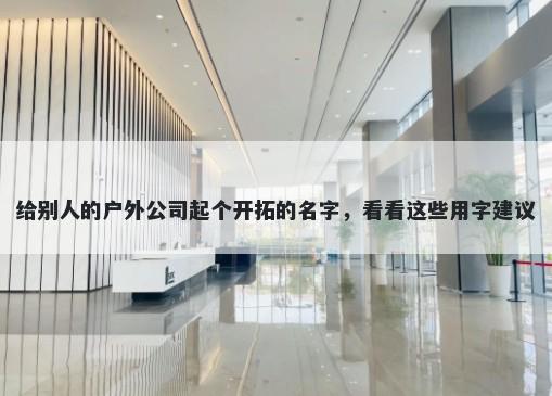 给别人的户外公司起个开拓的名字，看看这些用字建议