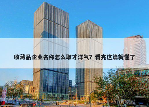 收藏品企业名称怎么取才洋气？...