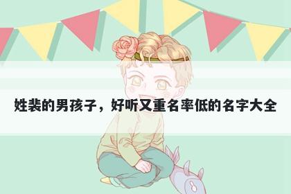 姓裴的男孩子，好听又重名率低...