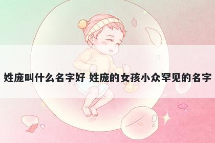姓庞叫什么名字好 姓庞的女孩小...