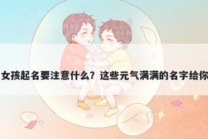 石姓女孩起名要注意什么？这些元气满满的名字给你答案