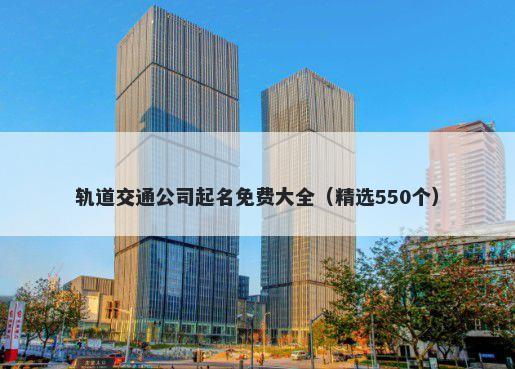 轨道交通公司起名免费大全（精...