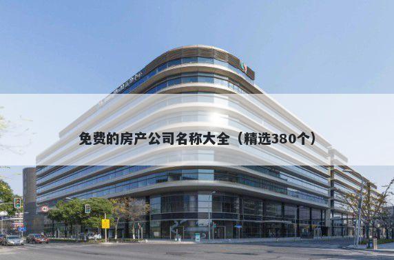 免费的房产公司名称大全（精选380个）