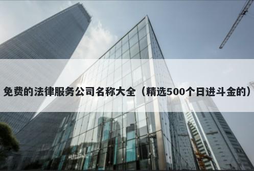 免费的法律服务公司名称大全（精选500个日进斗金的）