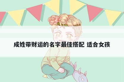 成姓带财运的名字最佳搭配 适合女孩