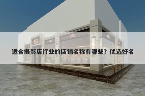 适合摄影店行业的店铺名称有哪些？优选好名