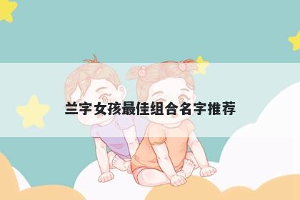 兰字女孩最佳组合名字推荐