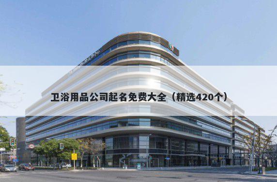 卫浴用品公司起名免费大全（精选420个）