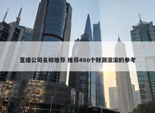 直播公司名称推荐 推荐480个财源滚滚的参考