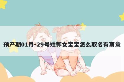 预产期01月-29号姓郭女宝宝怎么...