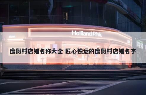 度假村店铺名称大全 匠心独运的...