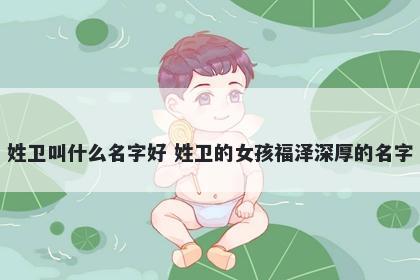 姓卫叫什么名字好 姓卫的女孩福...