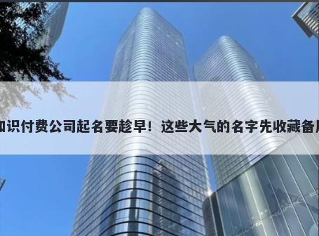 知识付费公司起名要趁早！这些...