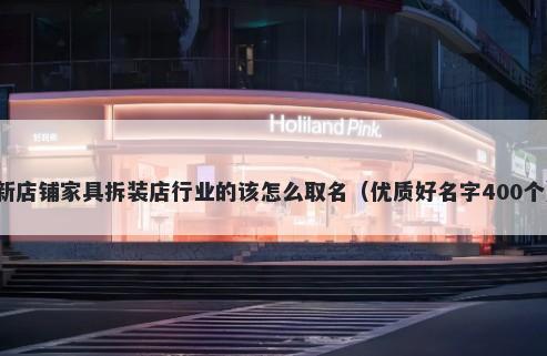 新店铺家具拆装店行业的该怎么取名（优质好名字400个）