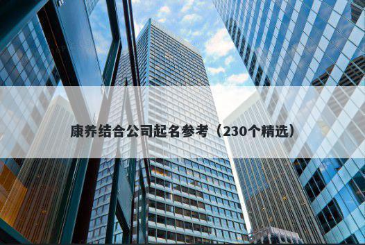 康养结合公司起名参考（230个精选）