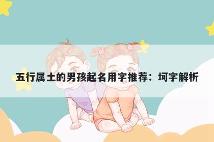 五行属土的男孩起名用字推荐：...