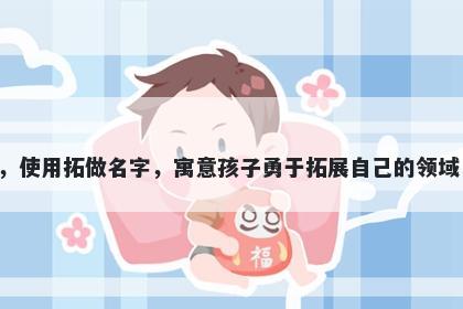 拓字男孩名字推荐，寓意拓这个...