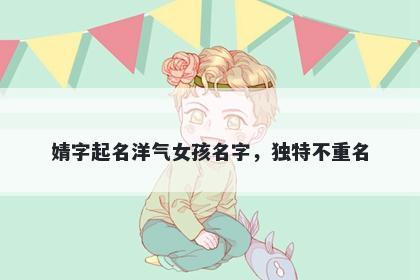 婧字起名洋气女孩名字，独特不...