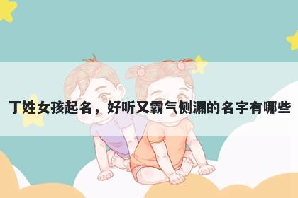 丁姓女孩起名，好听又霸气侧漏...