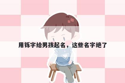 用铄字给男孩起名，这些名字绝...