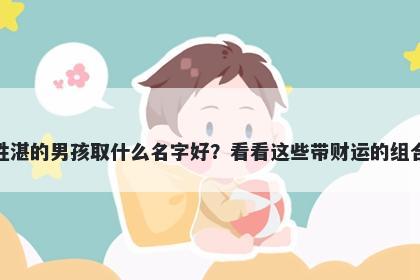 姓湛的男孩取什么名字好？看看...