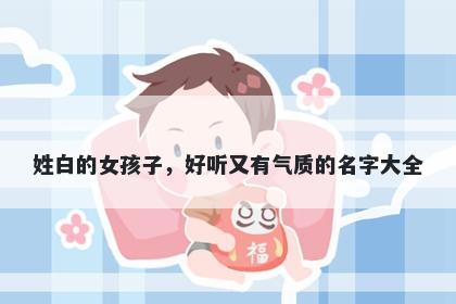 姓白的女孩子，好听又有气质的...