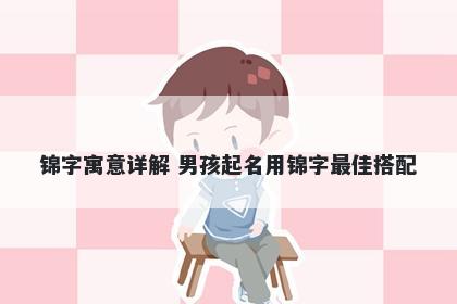 锦字寓意详解 男孩起名用锦字最...