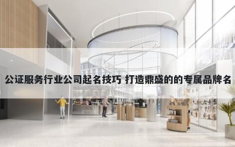 公证服务行业公司起名技巧 打造...