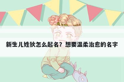 新生儿姓狄怎么起名？想要温柔...