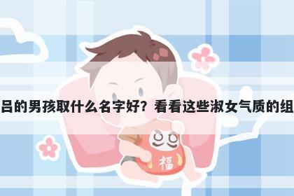 姓吕的男孩取什么名字好？看看...