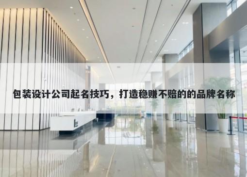包装设计公司起名技巧，打造稳赚不赔的的品牌名称