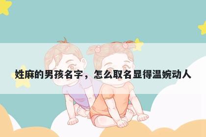 姓麻的男孩名字，怎么取名显得...