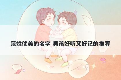 范姓优美的名字 男孩好听又好记...