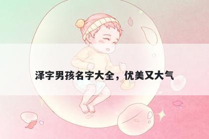 泽字男孩名字大全，优美又大气