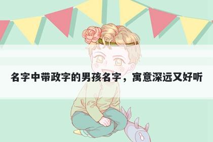 名字中带政字的男孩名字，寓意...