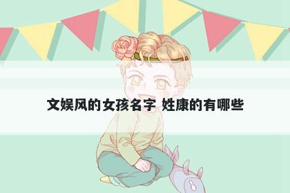 文娱风的女孩名字 姓康的有哪些