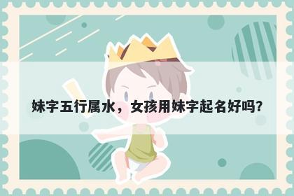 妹字五行属水，女孩用妹字起名...