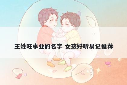 王姓旺事业的名字 女孩好听易记...